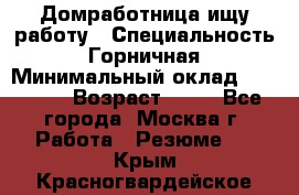 Домработница ищу работу › Специальность ­ Горничная › Минимальный оклад ­ 45 000 › Возраст ­ 45 - Все города, Москва г. Работа » Резюме   . Крым,Красногвардейское